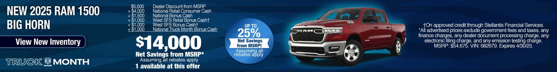 Purchase a New 2025 RAM 1500 Big Horn at $14,000 Net Savings from MSRP, assuming all rebates apply. Expires 4/30/25.