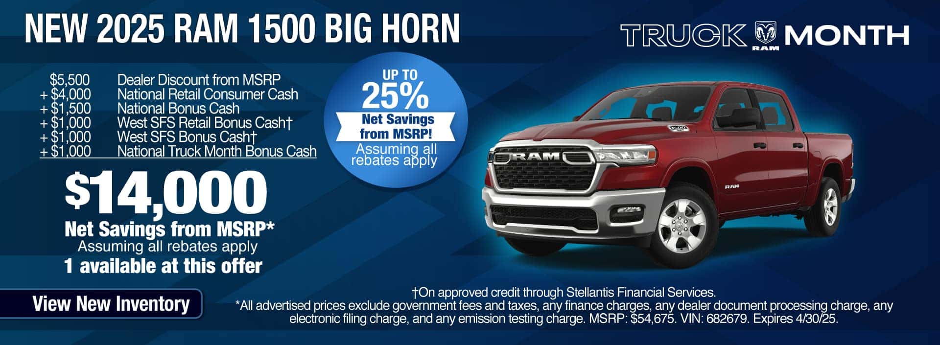 Purchase a New 2025 RAM 1500 Big Horn at $14,000 Net Savings from MSRP, assuming all rebates apply. Expires 4/30/25.