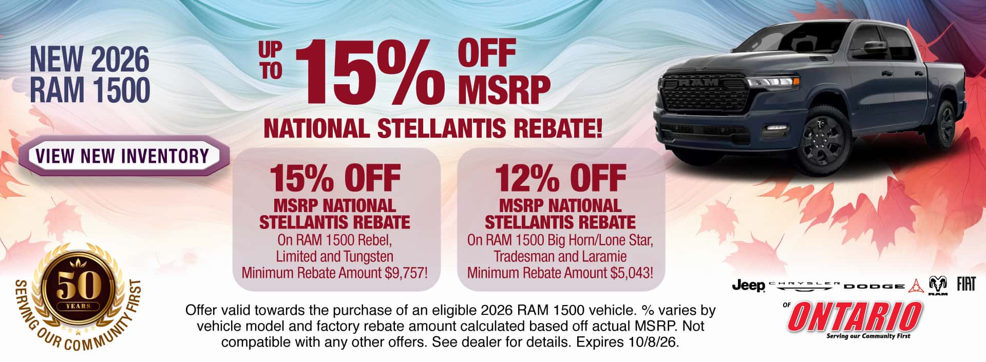 Get Up to 15% Off MSRP National Stellantis Rebate on a New 2026 RAM 1500! Get 15% Off MSRP National Stellantis Rebate on RAM 1500 Rebel, Limited and Tungsten with a Minimum Rebate Amount $9,757! Get 12% Off MSRP National Stellantis Rebate on RAM 1500 Big Horn/Lone Star, Tradesman and Laramie with a Minimum Rebate Amount $5,043! Offer valid towards the purchase of an eligible 2026 RAM 1500 vehicle. % varies by vehicle model and factory rebate amount calculated based off actual MSRP. Not compatible with any other offers. See dealer for details. Expires 10/8/26.