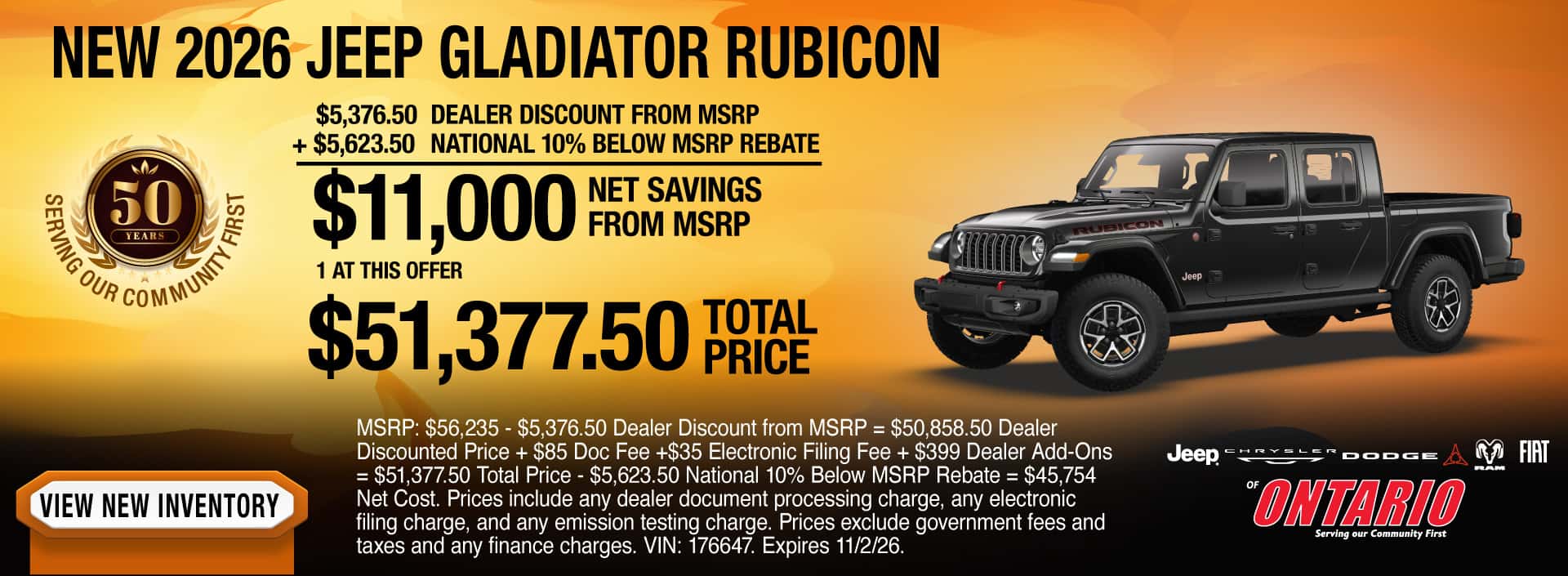 Purchase a New 2026 Jeep Gladiator Rubicon with $11,000 Net Savings from MSRP. 1 at this offer. $5,376.50 Dealer Discount from MSRP + $5,623.50 National 10% Below MSRP Rebate = $11,000 Net Savings from MSRP. 1 at this offer. MSRP: $56,235 - $5,376.50 Dealer Discount from MSRP = $50,858.50 Dealer Discounted Price + $85 Doc Fee +$35 Electronic Filing Fee + $399 Dealer Add-Ons = $51,377.50 Total Price - $5,623.50 National 10% Below MSRP Rebate = $45,754 Net Cost. Prices include any dealer document processing charge, any electronic filing charge, and any emission testing charge. Prices exclude government fees and taxes and any finance charges. VIN: 176647. Expires 11/2/26.