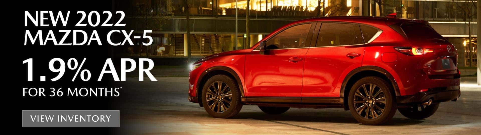 New 2022 Mazda CX-5 1.9% APR for 36 months* — VIEW INVENTORY