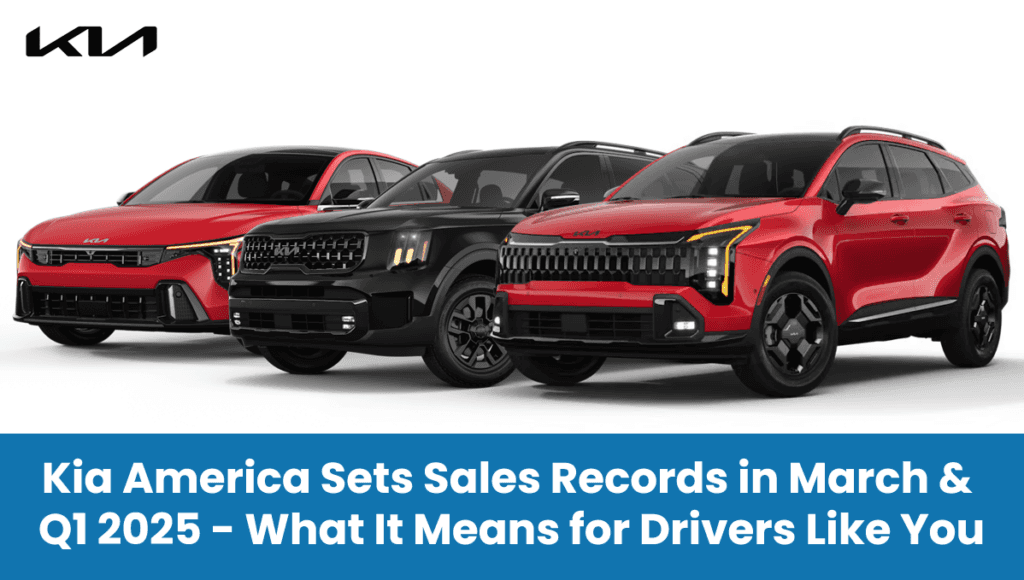 Kia America Sets Sales Records in March & Q1 2025 — What It Means for Drivers Like You